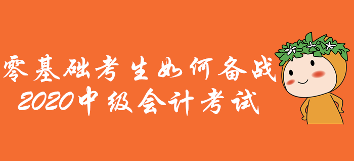 零基礎考生如何備戰(zhàn)中級會計考試,？通關(guān)攻略助您先人一步,！