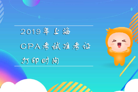 2019年上海CPA考試準(zhǔn)考證打印時間全知道