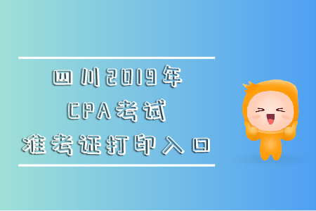 四川2019年CPA考試準(zhǔn)考證打印入口在哪里,？