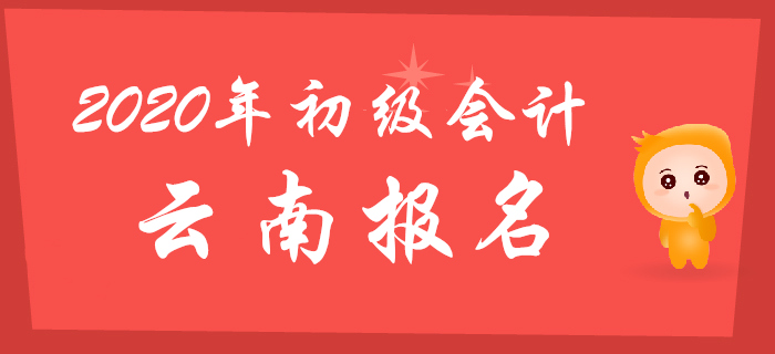 云南2020年初級會計報名時間為2019年11月1日至30日