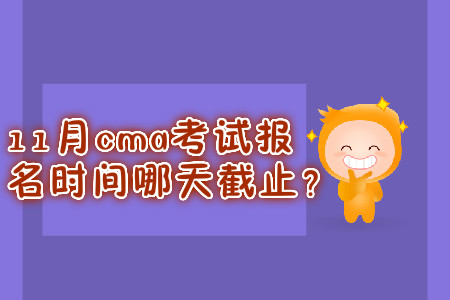 11月cma考試報名時間哪天截止？