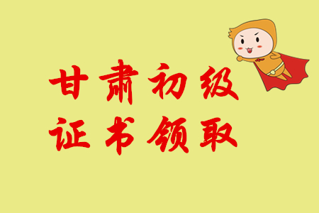 2019年甘肅初級(jí)會(huì)計(jì)師證書領(lǐng)取通知