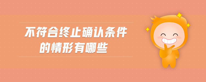 不符合終止確認條件的情形有哪些