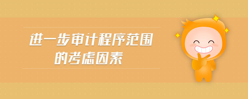 進(jìn)一步審計程序范圍的考慮因素