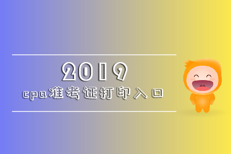 2019年cpa準(zhǔn)考證打印入口官網(wǎng)