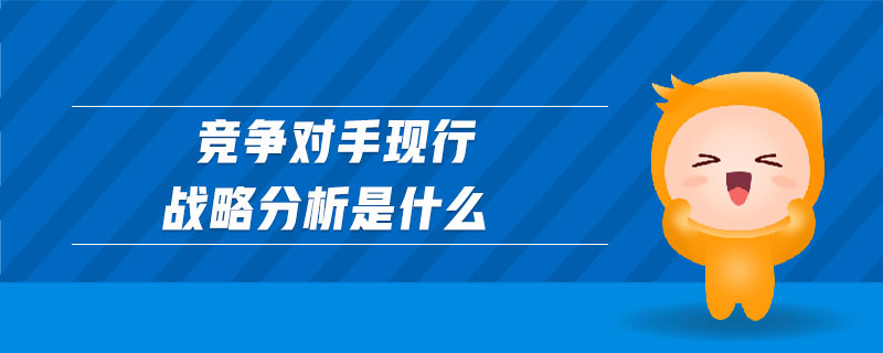 競爭對手現(xiàn)行戰(zhàn)略分析是什么