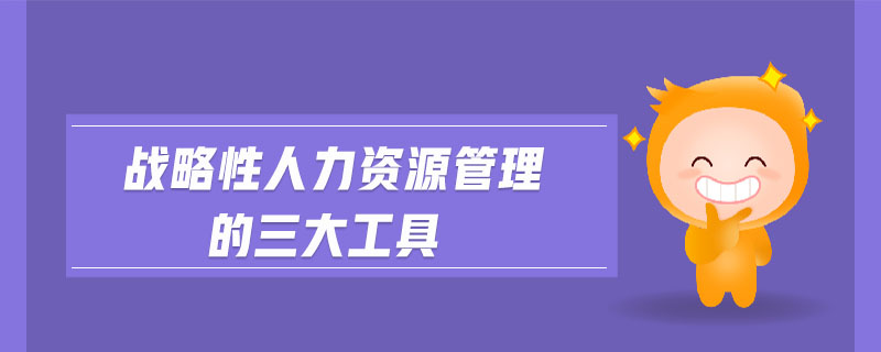 戰(zhàn)略性人力資源管理的三大工具