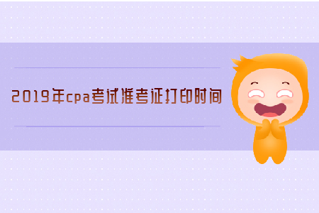 2019年cpa考試準(zhǔn)考證打印時(shí)間