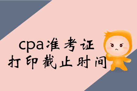 2019年cpa考試準(zhǔn)考證打印截止時(shí)間