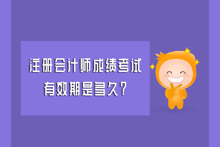 注冊會計師成績考試有效期是多久,？