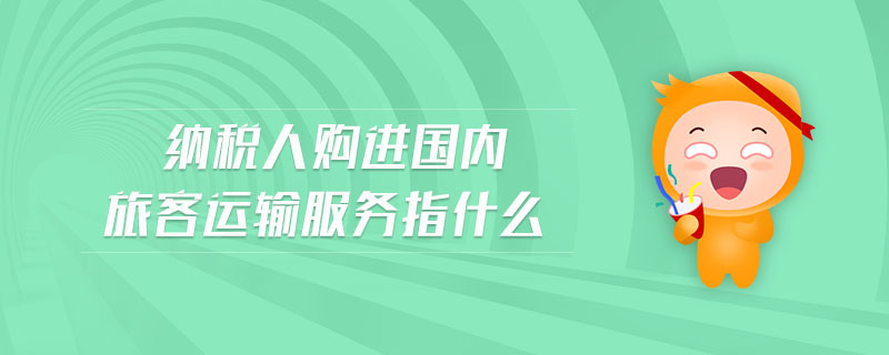 納稅人購進國內(nèi)旅客運輸服務(wù)指什么