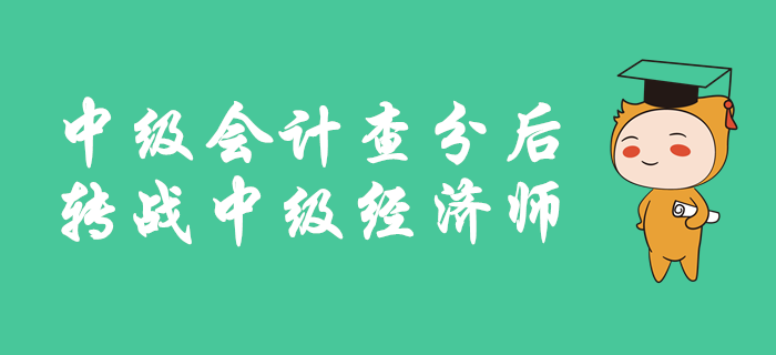 中級(jí)會(huì)計(jì)成績(jī)公布后，如何轉(zhuǎn)戰(zhàn)中級(jí)經(jīng)濟(jì)師,？備考有良方,，速來查看！