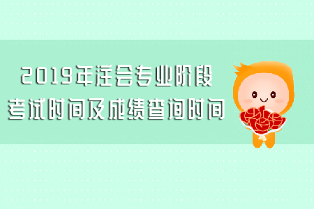 2019年注會專業(yè)階段考試時間及成績查詢時間