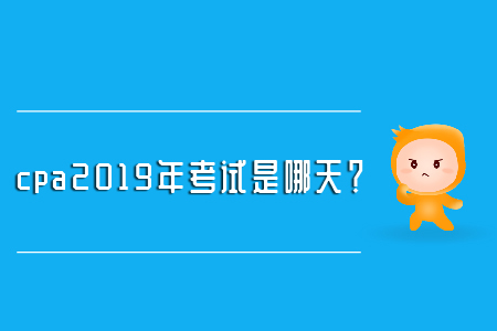cpa2019年考試是哪天,？