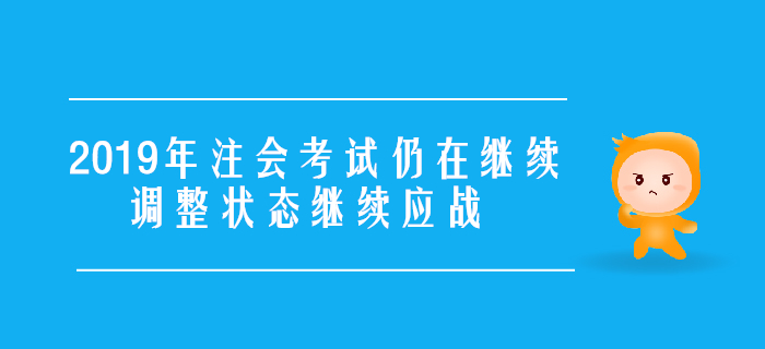 2019年注會考試仍在繼續(xù)，調(diào)整狀態(tài)繼續(xù)應戰(zhàn),！