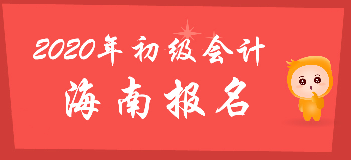 海南2020年初級會計報名時間11月1日至30日