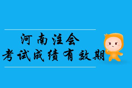 2019年河南注冊會計師考試成績有效期是幾年,？