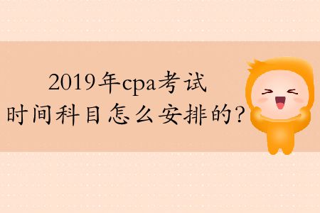 2019年cpa考試時間科目怎么安排的,？