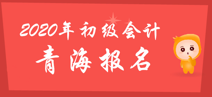 青海2020年初級會計報名時間2019年11月1日至30日