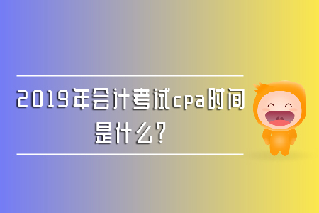 2019年會計考試cpa時間是什么,？