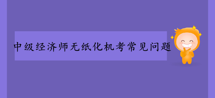 中級經(jīng)濟師無紙化機考常見問題！