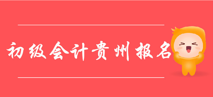 貴州2020年初級會計報名時間2019年11月15日至11月30日