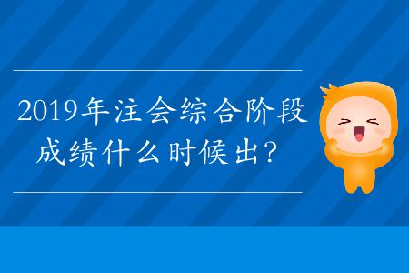 2019年注會綜合階段成績什么時(shí)候出？