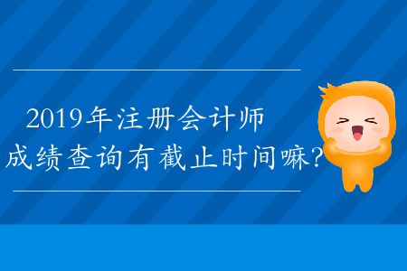 2019年注冊會計師成績查詢有截止時間嘛？