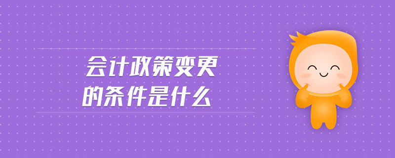 會(huì)計(jì)政策變更的條件是什么