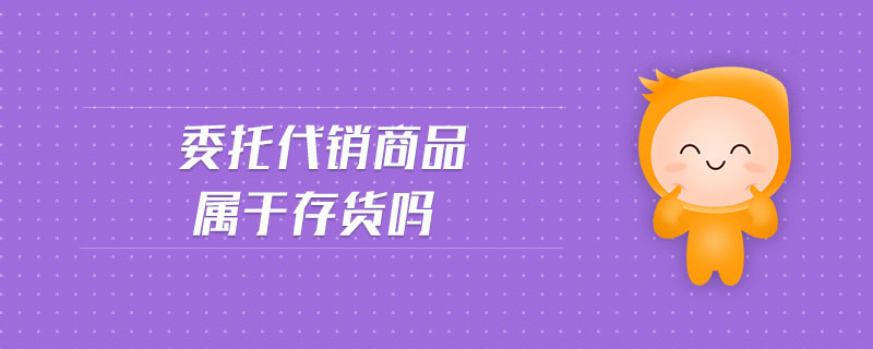 委托代銷商品屬于存貨嗎