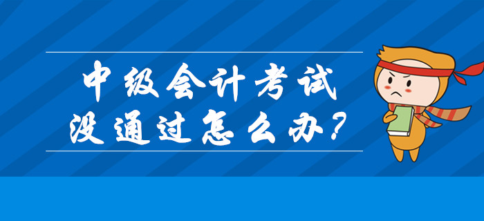 2019年中級會計(jì)成績已公布,！考試沒通過怎么辦,？