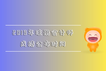 2019年注冊會計師成績公布時間是哪天,？