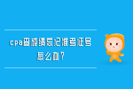 cpa查成績(jī)忘記準(zhǔn)考證號(hào)怎么辦,？