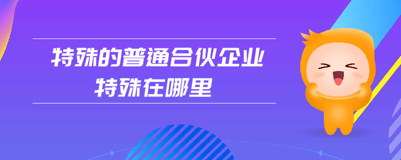 特殊的普通合伙企業(yè)特殊在哪里