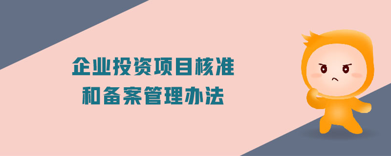 企業(yè)投資項目核準(zhǔn)和備案管理辦法