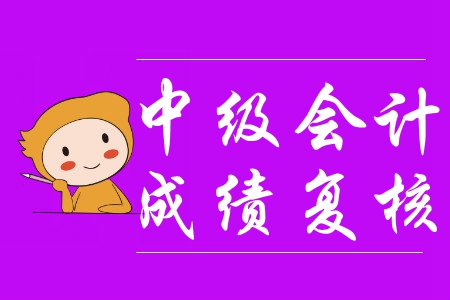 中級(jí)會(huì)計(jì)成績復(fù)核時(shí)間是什么時(shí)候？