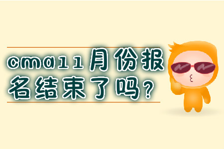 cma11月份報名結(jié)束了嗎,？