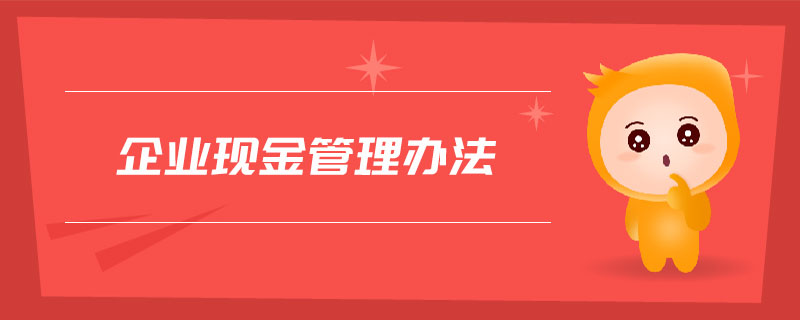 企業(yè)現(xiàn)金管理辦法