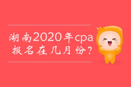 湖南2020年cpa報名在幾月份？