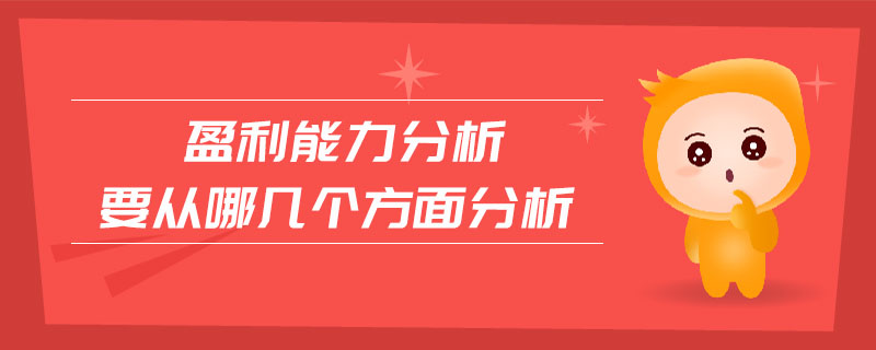 盈利能力分析要從哪幾個(gè)方面分析