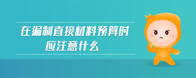 在編制直接材料預(yù)算時(shí)應(yīng)注意什么