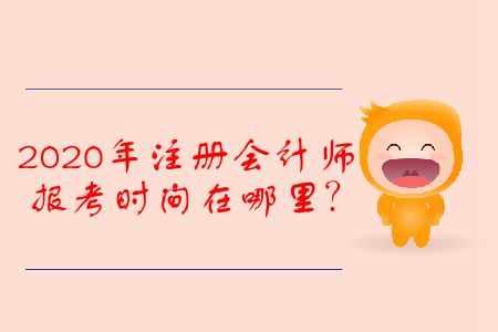 2020年注冊(cè)會(huì)計(jì)師報(bào)考時(shí)間在哪里,？