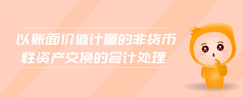 以賬面價(jià)值計(jì)量的非貨幣性資產(chǎn)交換的會(huì)計(jì)處理