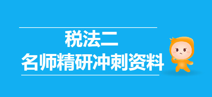 2019年稅務(wù)師《稅法二》名師精研沖刺資料