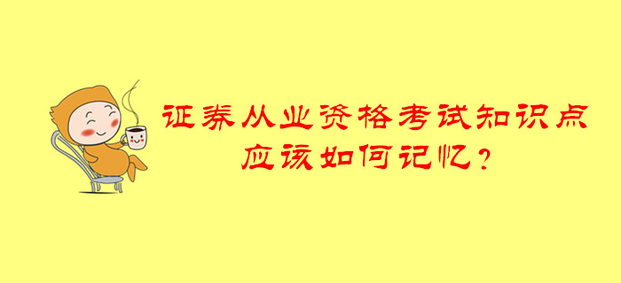 證券從業(yè)資格考試知識(shí)點(diǎn)應(yīng)該如何記憶,？