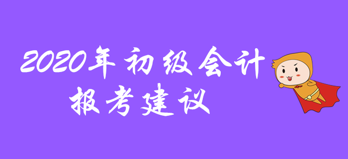 2020年初級(jí)會(huì)計(jì)報(bào)考建議,，先看先得不要錯(cuò)過,！