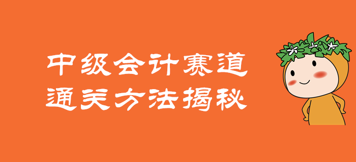 如何在中級(jí)會(huì)計(jì)的賽道上駛向終點(diǎn),？通關(guān)方法揭秘,！