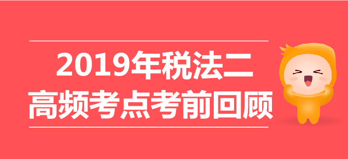 2019年稅務師《稅法二》高頻考點考前回顧