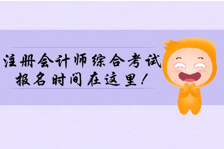 2020年注冊(cè)會(huì)計(jì)師綜合考試報(bào)名時(shí)間在這里,！