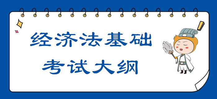 2020年初級會計職稱《經(jīng)濟(jì)法基礎(chǔ)》考試大綱【全】